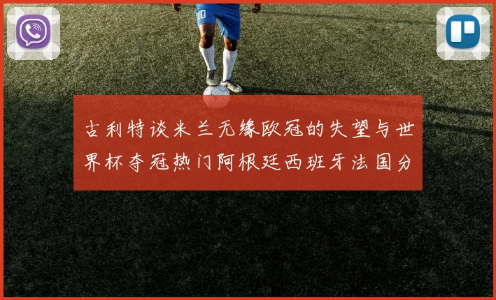 古利特谈米兰无缘欧冠的失望与世界杯夺冠热门阿根廷西班牙法国分析