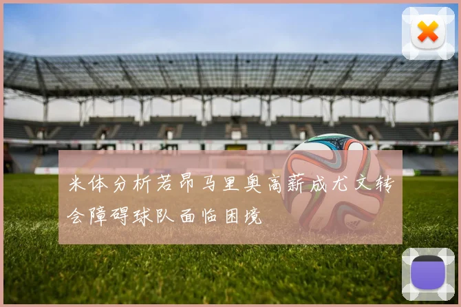 米体分析若昂马里奥高薪成尤文转会障碍球队面临困境