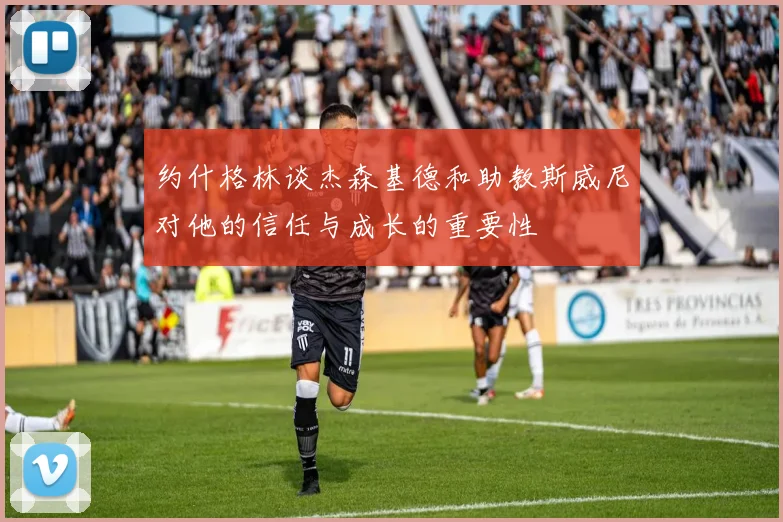 约什格林谈杰森基德和助教斯威尼对他的信任与成长的重要性
