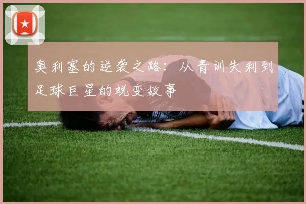 奥利塞的逆袭之路：从青训失利到足球巨星的蜕变故事