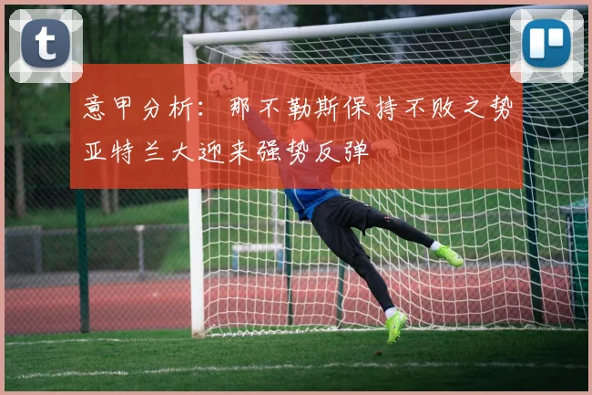 意甲分析：那不勒斯保持不败之势亚特兰大迎来强势反弹