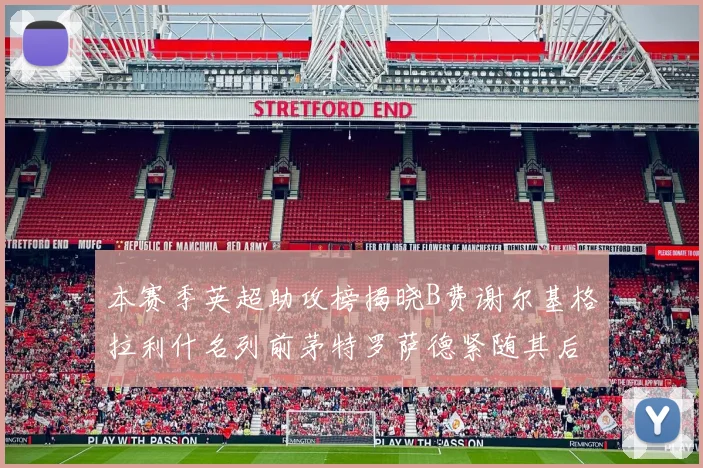 本赛季英超助攻榜揭晓B费谢尔基格拉利什名列前茅特罗萨德紧随其后