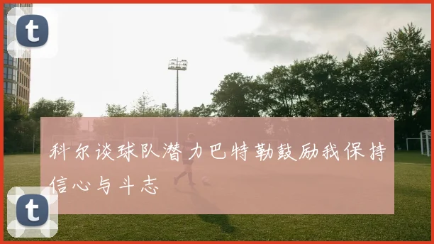 科尔谈球队潜力巴特勒鼓励我保持信心与斗志