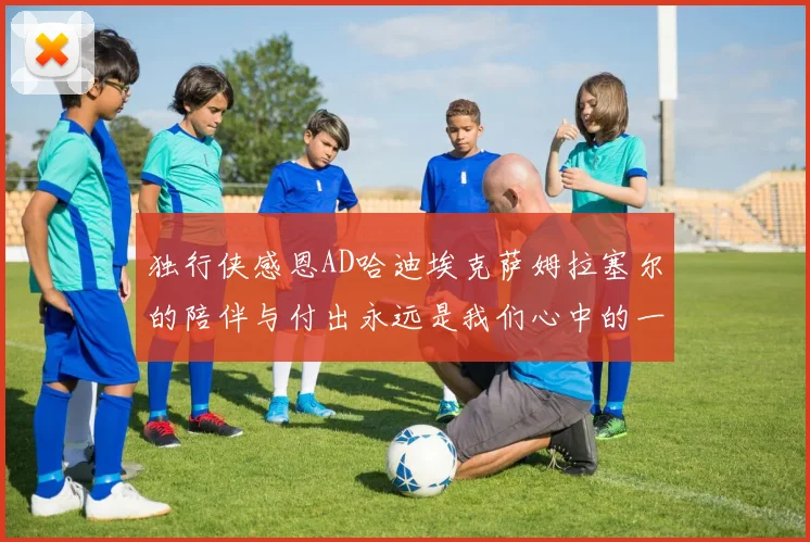 独行侠感恩AD哈迪埃克萨姆拉塞尔的陪伴与付出永远是我们心中的一家人