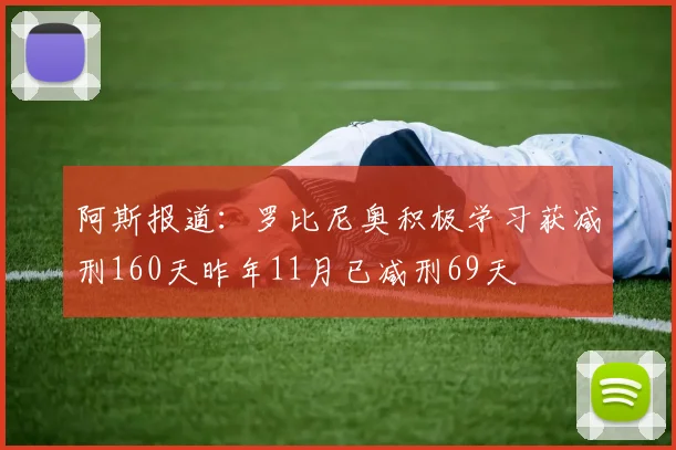 阿斯报道：罗比尼奥积极学习获减刑160天昨年11月已减刑69天
