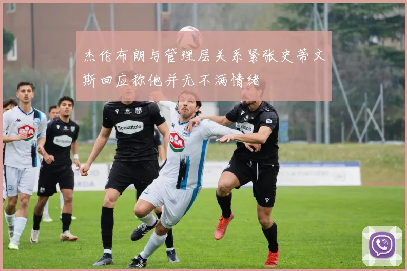 杰伦布朗与管理层关系紧张史蒂文斯回应称他并无不满情绪